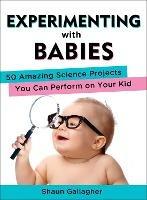 Experimenting with Babies: 50 Amazing Science Projects You Can Perform on Your Kid - Shaun Gallagher - cover