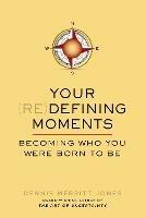 Your Redefining Moments: Becoming Who You Were Born to be - Dennis Merritt Jones - cover