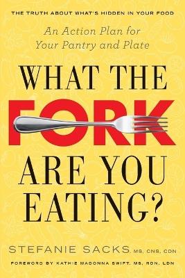 What the Fork are You Eating?: An Action Plan for Your Pantry and Plate - Stefanie Sacks - cover