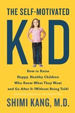 The Self-Motivated Kid: How to Raise Happy, Healthy Children Who Know What They Want and Go After It (Without Being Told)