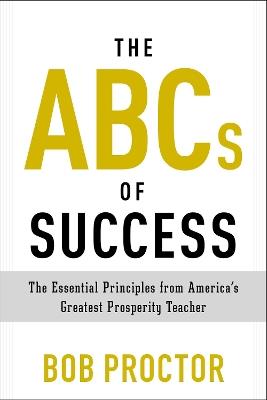 The ABCs of Success: The Essential Principles from America's Greatest Prosperity Teacher - Bob Proctor - cover
