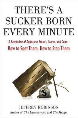 There'S a Sucker Born Every Minute: A Revelation of Audacious Frauds, Scams, and Cons - and How to Spot Them, How to Stop Them - Jeffrey Robinson - cover