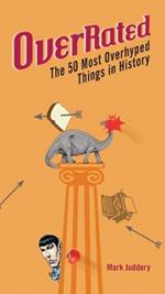 Overrated: The 50 Most Overhyped Things in History