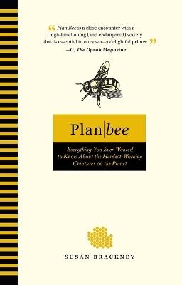 Plan Bee: Everything You Ever Wanted to Know About the Hardest-Working Creatures on thePla net - Susan Brackney - cover