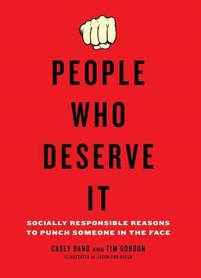 People Who Deserve it: Socially Responsible Reasons to Punch Someone in the Face - Casey Rand,Tim Gordon - cover