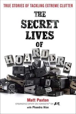 The Secret Lives of Hoarders: True Stories of Tackling Extreme Clutter - Matt Paxton,Phaedra Hise - cover
