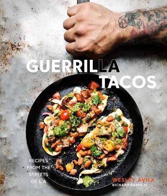 Guerrilla Tacos: Recipes from the Streets of L.A. [A Cookbook] - Wesley Avila,Richard Parks - cover