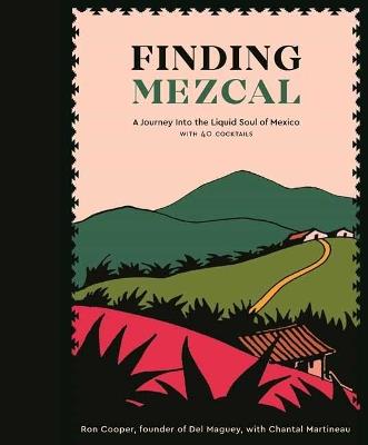 Finding Mezcal: A Journey into the Liquid Soul of Mexico, with 40 Cocktails - Ron Cooper,Chantal Martineau - cover