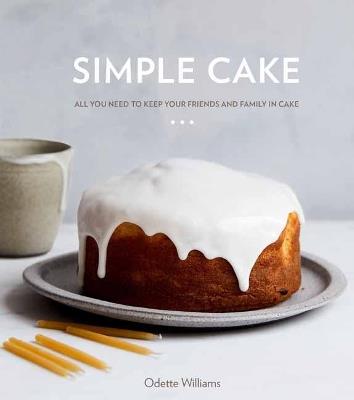 Simple Cake: All You Need to Keep Your Friends and Family in Cake - Odette Williams - cover