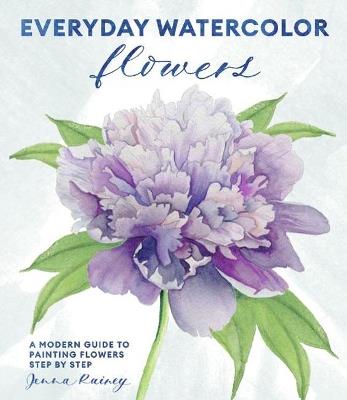 Everyday Watercolor Flowers: A Modern Guide to Painting Blooms, Leaves, and Stems Step by Step - Jenna Rainey - cover