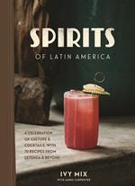 Spirits of Latin America: A Celebration of Culture and Cocktails, with 70 Recipes from Leyenda and Beyond