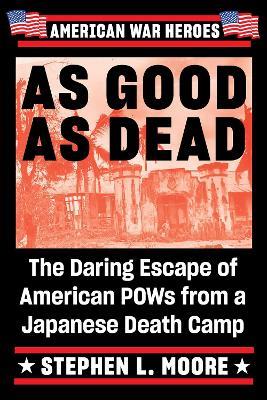 As Good As Dead: The Daring Escape of American POWs from a Japanese Death Camp - Stephen L Moore - cover