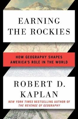 Earning the Rockies: How Geography Shapes America's Role in the World - Robert D. Kaplan - cover