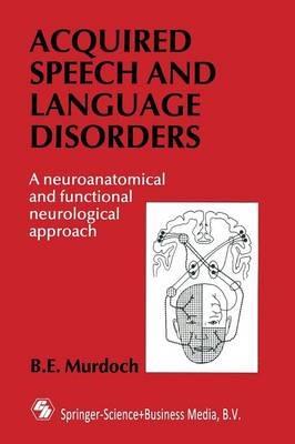 Acquired Speech and Language Disorders: A neuroanatomical and functional neurological approach - B. E. Murdoch - cover