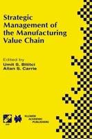 Strategic Management of the Manufacturing Value Chain: Proceedings of the International Conference of the Manufacturing Value-Chain August ‘98, Troon, Scotland, UK - Umit S. Bititci,Allan S. Carrie - cover