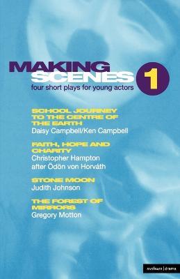 Making Scenes 1: Short Plays for Young Actors: School Journey to the Centre of the Earth; Faith, Hope and Charity; Stone Moon; The Forest of Mirror - Ken Campbell,Christopher Hampton,Judith Johnson - cover