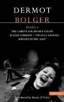 Bolger Plays: 1: The Lament for Arthur Cleary; In High Germany; Holy Ground; Blinded by the Light - Dermot Bolger - cover