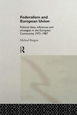 Federalism and European Union: Political Ideas, Influences, and Strategies in the European Community 1972-1986 - Michael Burgess - cover