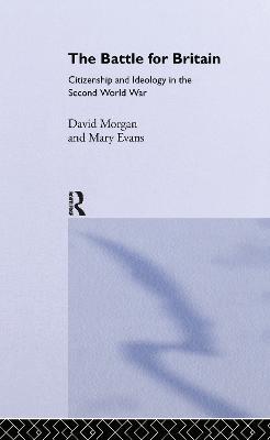 The Battle for Britain: Citizenship and Ideology in the Second World War - Mary Evans,David Morgan - cover