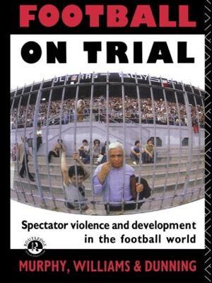 Football on Trial: Spectator Violence and Development in the Football World - Eric Dunning - cover