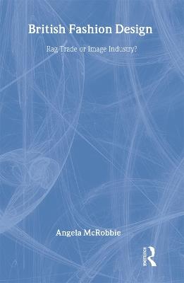 British Fashion Design: Rag Trade or Image Industry? - Angela McRobbie - cover