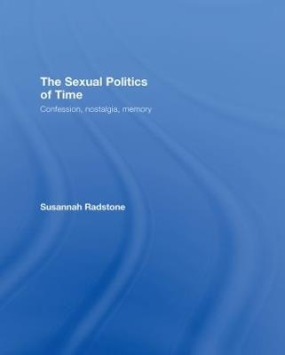 The Sexual Politics of Time: Confession, Nostalgia, Memory - Susannah Radstone - cover