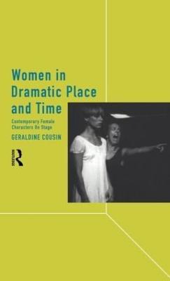 Women in Dramatic Place and Time: Contemporary Female Characters on Stage - Geraldine Cousin - cover