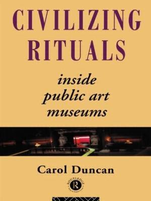 Civilizing Rituals: Inside Public Art Museums - Carol Duncan - cover