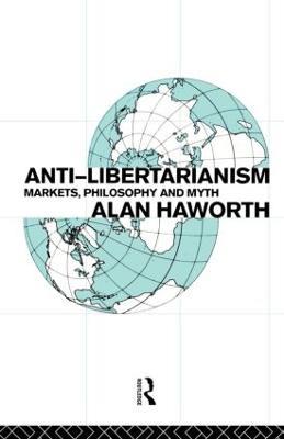 Anti-libertarianism: Markets, philosophy and myth - Alan Haworth - cover
