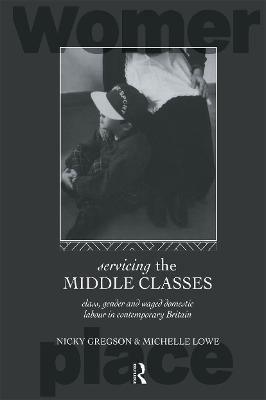 Servicing the Middle Classes: Class, Gender and Waged Domestic Work in Contemporary Britain - Nicky Gregson,Michelle Lowe - cover