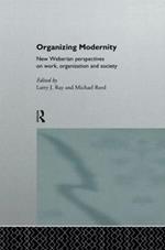 Organizing Modernity: New Weberian Perspectives on Work, Organization and Society