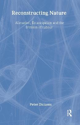 Reconstructing Nature: Alienation, Emancipation and the Division of Labour - Peter Dickens - cover