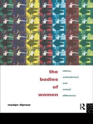 The Bodies of Women: Ethics, Embodiment and Sexual Differences - Rosalyn Diprose - cover
