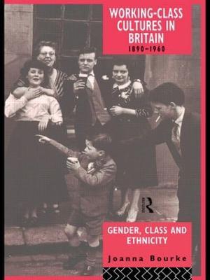 Working Class Cultures in Britain, 1890-1960: Gender, Class and Ethnicity - Prof Joanna Bourke,Joanna Bourke - cover