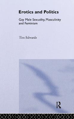 Erotics and Politics: Gay Male Sexuality, Masculinity and Feminism - Tim Edwards - cover