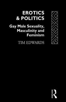 Erotics and Politics: Gay Male Sexuality, Masculinity and Feminism - Tim Edwards - cover