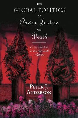 The Global Politics of Power, Justice and Death: An Introduction to International Relations - Peter Anderson - cover