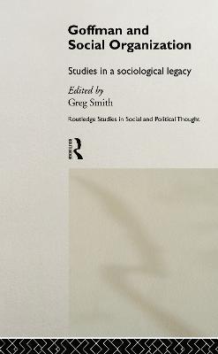 Goffman and Social Organization: Studies of a Sociological Legacy - cover