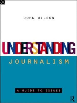 Understanding Journalism: A Guide to Issues - John Wilson - cover