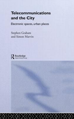 Telecommunications and the City: Electronic Spaces, Urban Places - Steve Graham,Simon Marvin - cover