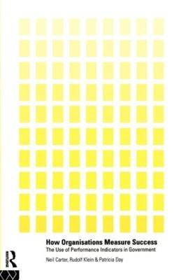 How Organisations Measure Success: The Use of Performance Indicators in Government - Neil Carter,Patricia Day,Rudolf Klein - cover