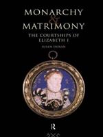 Monarchy and Matrimony: The Courtships of Elizabeth I