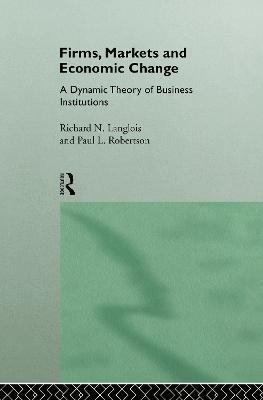 Firms, Markets and Economic Change: A dynamic Theory of Business Institutions - Richard N. Langlois,Paul L. Robertson - cover