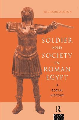 Soldier and Society in Roman Egypt: A Social History - Richard Alston - cover