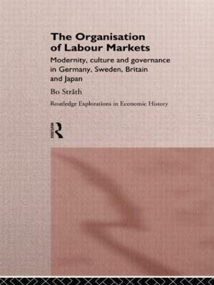 The Organization of Labour Markets: Modernity, Culture and Governance in Germany, Sweden, Britain and Japan - Bo Strath - cover