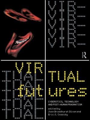 Virtual Futures: Cyberotics, Technology and Posthuman Pragmatism - cover