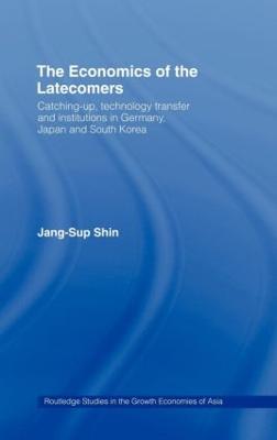 The Economics of the Latecomers: Catching-Up, Technology Transfer and Institutions in Germany, Japan and South Korea - Jang-Sup Shin - cover