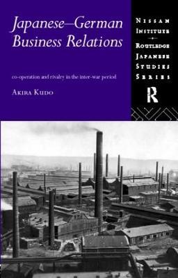 Japanese-German Business Relations: Co-operation and Rivalry in the Interwar Period - Akira Kudo - cover