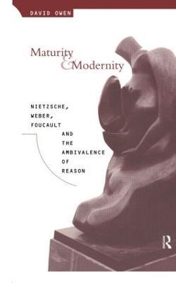 Maturity and Modernity: Nietzsche, Weber, Foucault and the Ambivalence of Reason - David Owen - cover