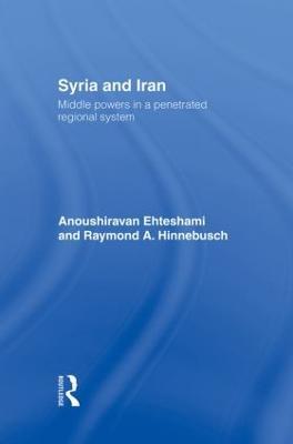 Syria and Iran: Middle Powers in a Penetrated Regional System - Anoushiravan Ehteshami,Raymond A. Hinnebusch - cover